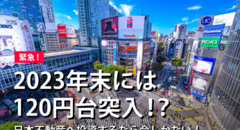 【緊急】2023年末には120円台突入！？日本不動産へ投資するなら今しかない！